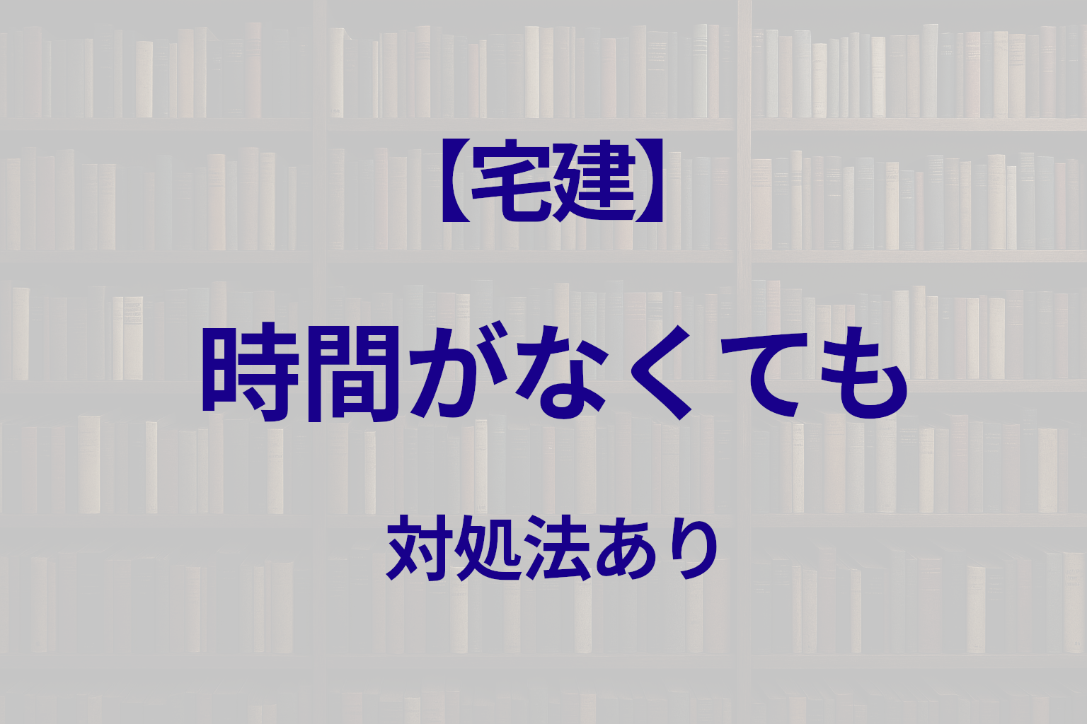 宅建の勉強時間が足りない人へ｜短期間で合格するための対処法